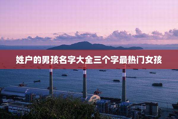 姓户的男孩名字大全三个字最热门女孩