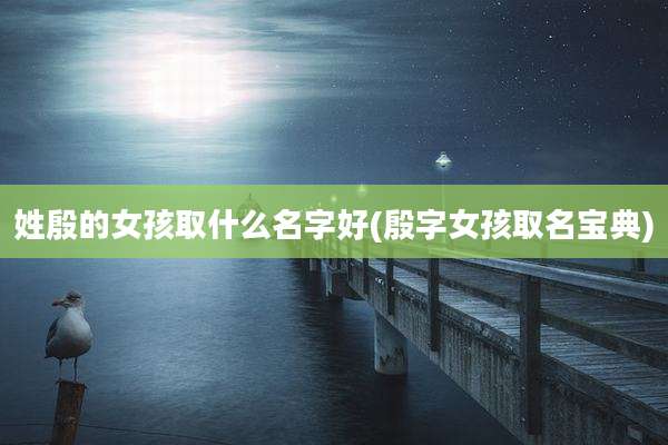 姓殷的女孩取什么名字好(殷字女孩取名宝典)