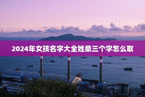 2024年女孩名字大全姓桑三个字怎么取