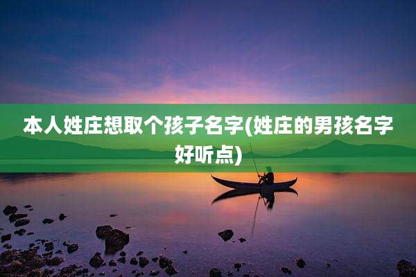 本人姓庄想取个孩子名字(姓庄的男孩名字好听点)