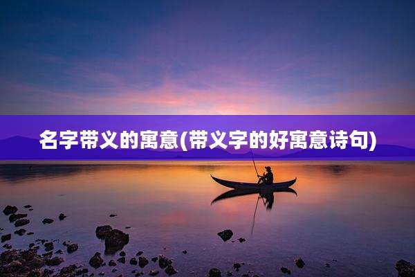 名字带义的寓意(带义字的好寓意诗句)