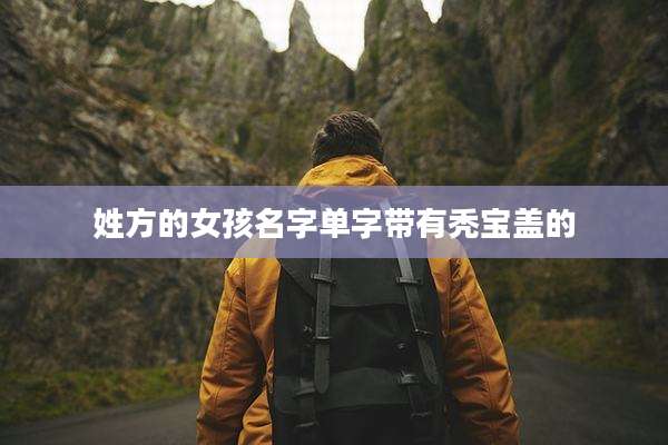 姓方的女孩名字单字带有秃宝盖的