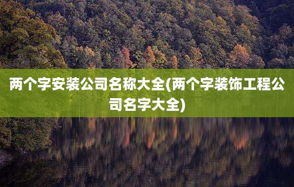 两个字安装公司名称大全(两个字装饰工程公司名字大全)