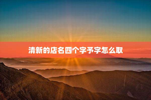 清新的店名四个字予字怎么取