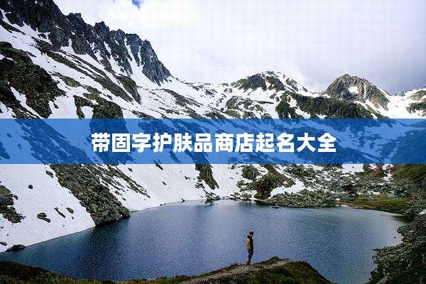 带固字护肤品商店起名大全