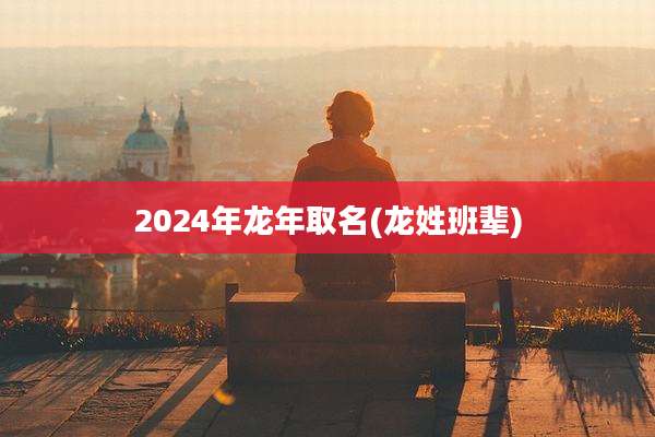 2024年龙年取名(龙姓班辈)