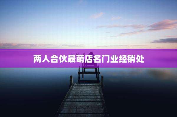两人合伙最萌店名门业经销处