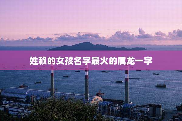 姓赖的女孩名字最火的属龙一字