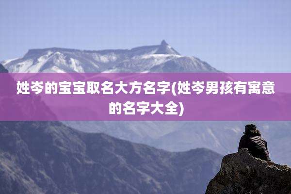 姓岑的宝宝取名大方名字(姓岑男孩有寓意的名字大全)