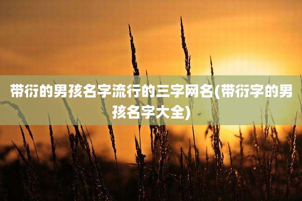 带衍的男孩名字流行的三字网名(带衍字的男孩名字大全)