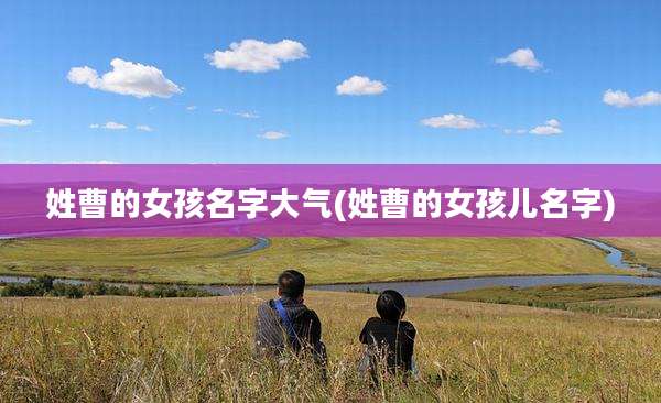 姓曹的女孩名字大气(姓曹的女孩儿名字)
