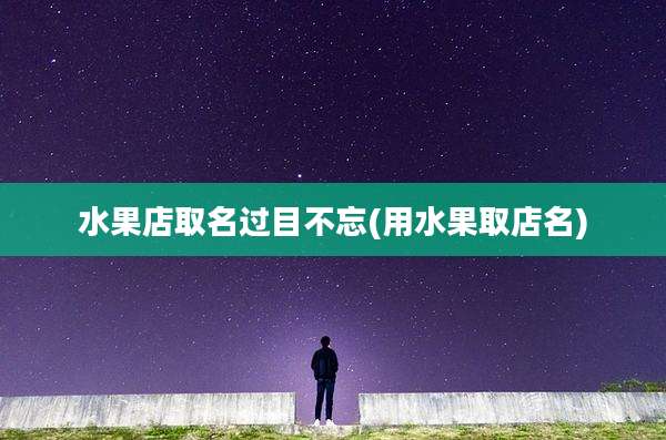 水果店取名过目不忘(用水果取店名)