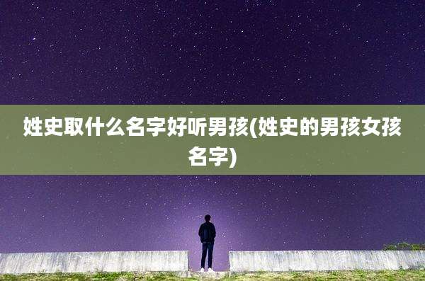 姓史取什么名字好听男孩(姓史的男孩女孩名字)