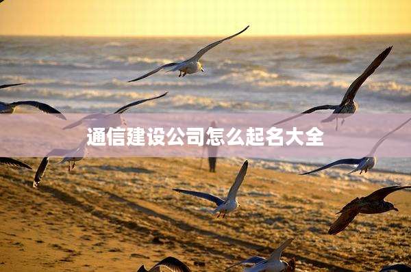 通信建设公司怎么起名大全