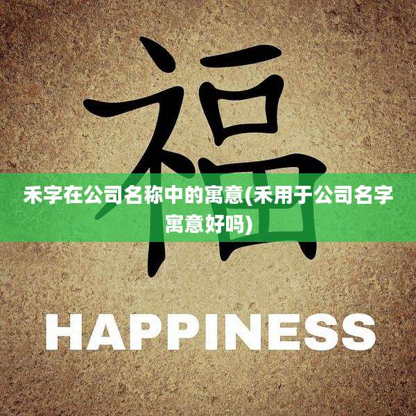 禾字在公司名称中的寓意(禾用于公司名字寓意好吗)