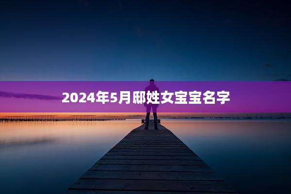 2024年5月邸姓女宝宝名字
