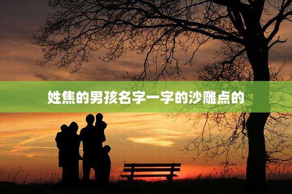 姓焦的男孩名字一字的沙雕点的