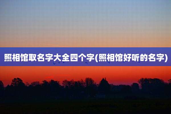 照相馆取名字大全四个字(照相馆好听的名字)