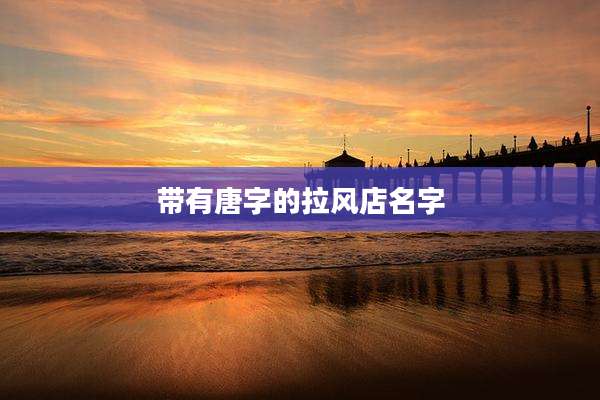 带有唐字的拉风店名字