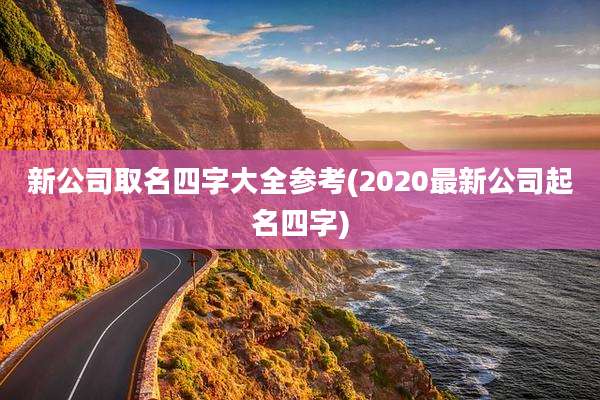新公司取名四字大全参考(2020最新公司起名四字)