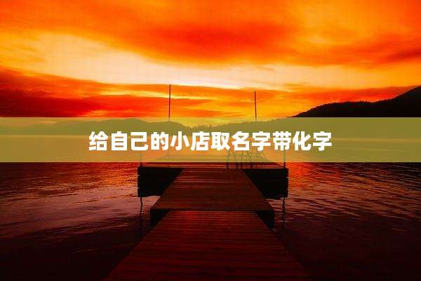 给自己的小店取名字带化字