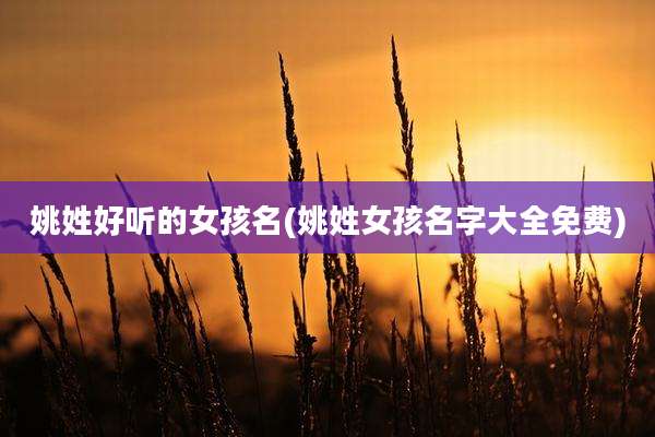 姚姓好听的女孩名(姚姓女孩名字大全免费)