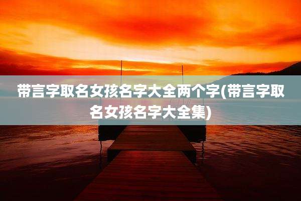 带言字取名女孩名字大全两个字(带言字取名女孩名字大全集)