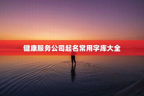 健康服务公司起名常用字库大全
