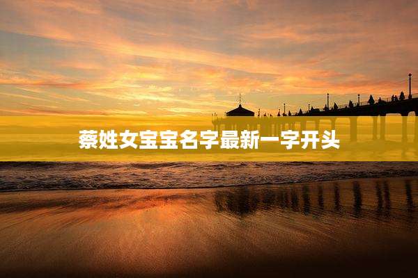 蔡姓女宝宝名字最新一字开头