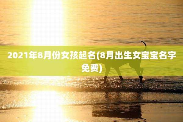 2021年8月份女孩起名(8月出生女宝宝名字免费)