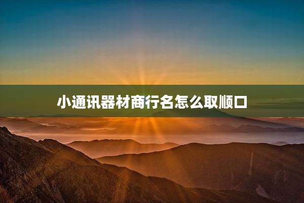 小通讯器材商行名怎么取顺口