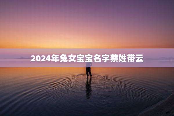 2024年兔女宝宝名字蔡姓带云