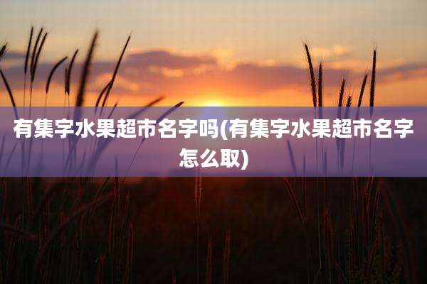 有集字水果超市名字吗(有集字水果超市名字怎么取)