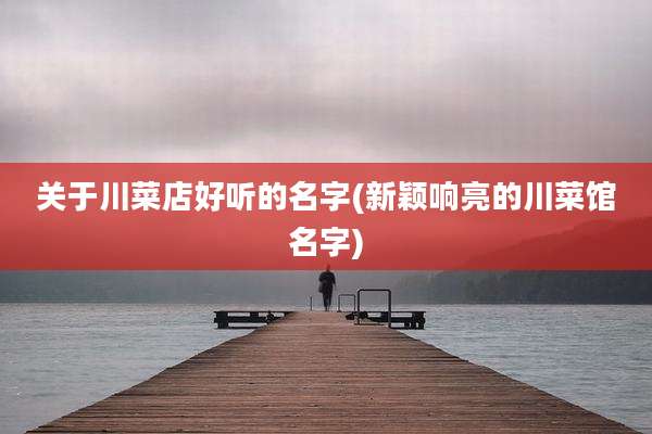 关于川菜店好听的名字(新颖响亮的川菜馆名字)