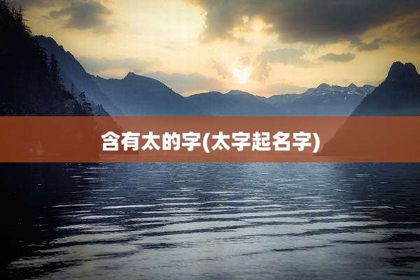 含有太的字(太字起名字)