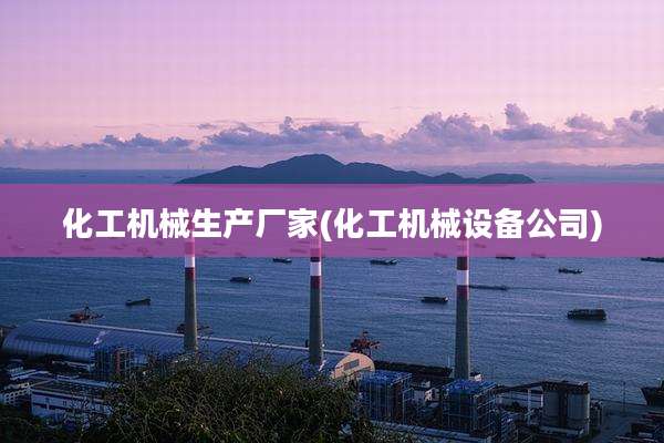 化工机械生产厂家(化工机械设备公司)