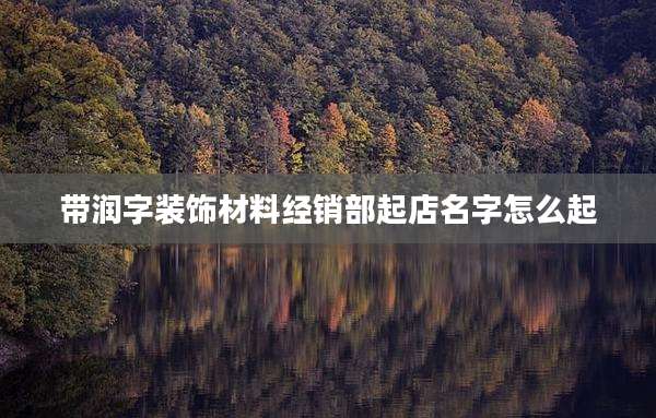 带润字装饰材料经销部起店名字怎么起