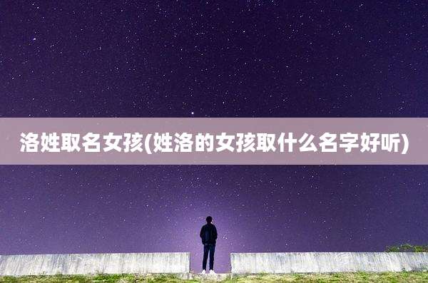 洛姓取名女孩(姓洛的女孩取什么名字好听)