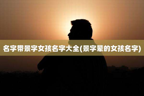名字带景字女孩名字大全(景字辈的女孩名字)