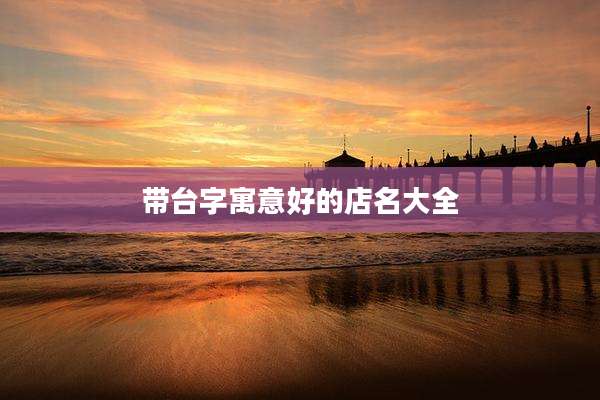 带台字寓意好的店名大全