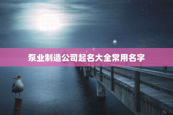 泵业制造公司起名大全常用名字