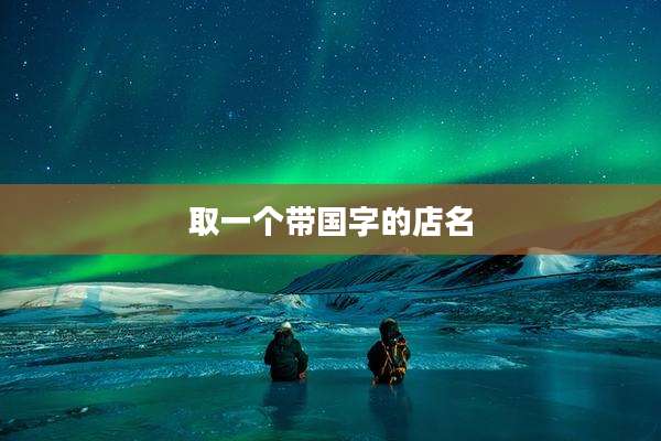取一个带国字的店名