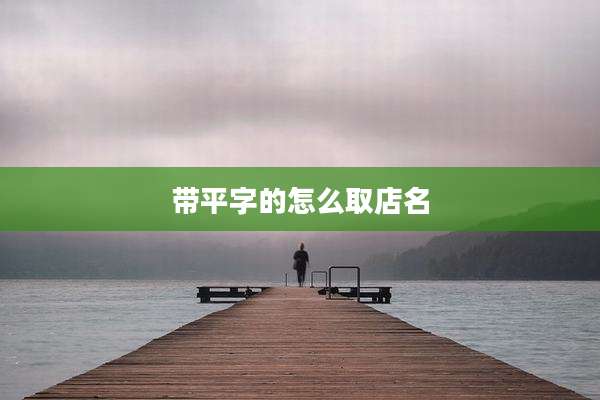 带平字的怎么取店名