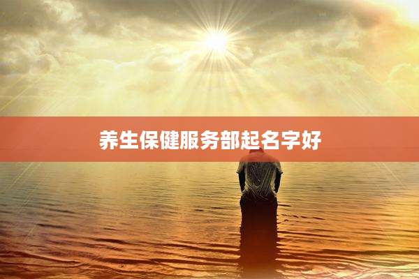 养生保健服务部起名字好