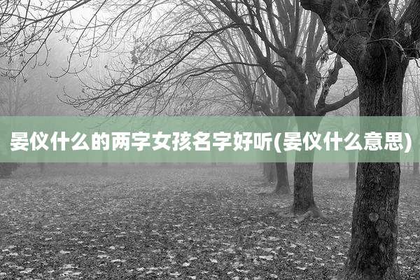晏仪什么的两字女孩名字好听(晏仪什么意思)