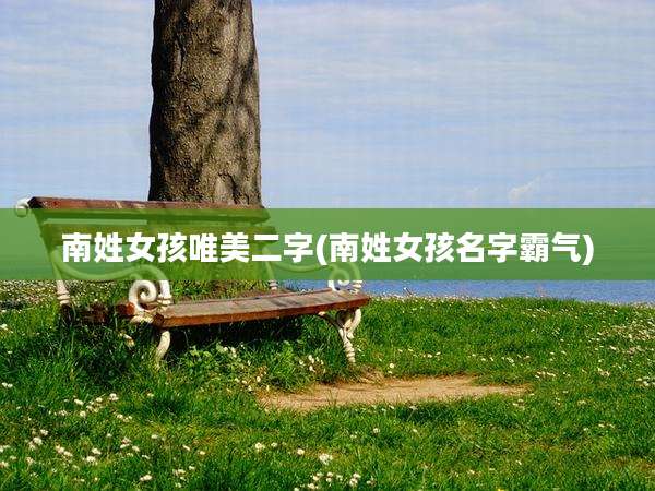 南姓女孩唯美二字(南姓女孩名字霸气)