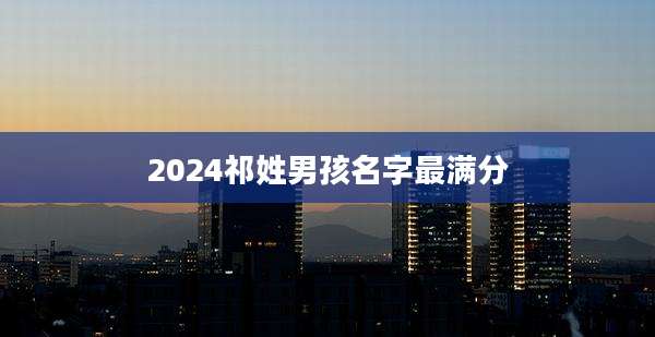 2024祁姓男孩名字最满分