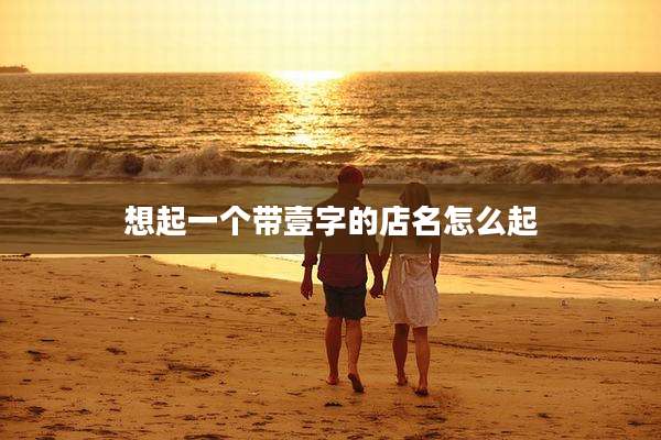 想起一个带壹字的店名怎么起