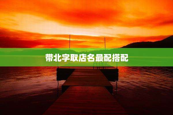 带北字取店名最配搭配