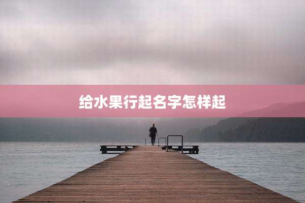 给水果行起名字怎样起